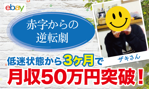 【生徒実績】eBay輸出で低迷し続けたザキさんがコンサル開始3ヶ月で月収50万円達成!